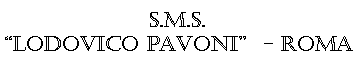 Casella di testo: S.M.S. �LODOVICO PAVONI�  - ROMA