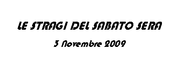 Casella di testo: LE STRAGI DEL SABATO SERA3 Novembre 2009